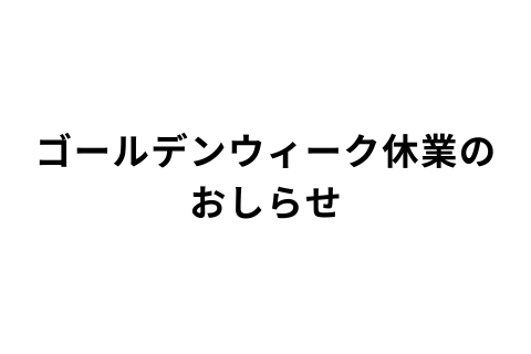 ゴールデンウィーク休業のおしらせ