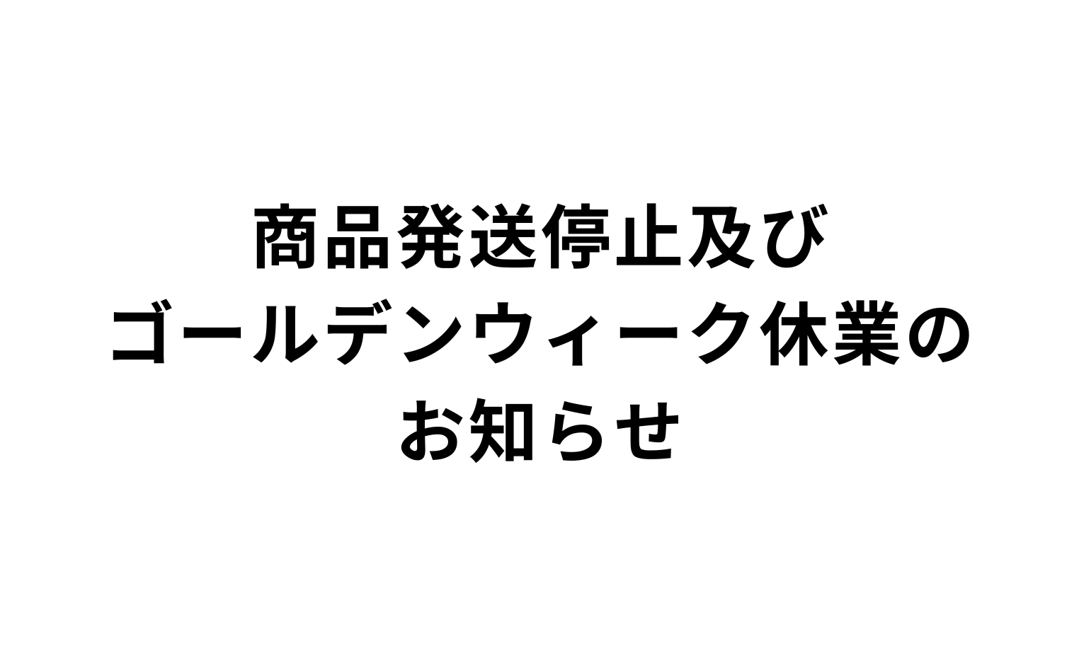 商品発送停止及びゴールデンウィーク休業のお知らせ